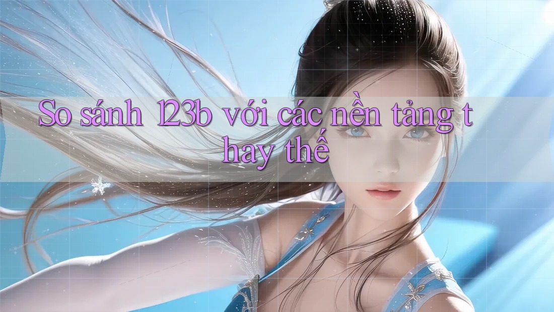 So sánh 123b với các nền tảng thay thế