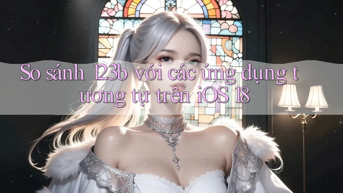 So sánh 123b với các ứng dụng tương tự trên iOS 18