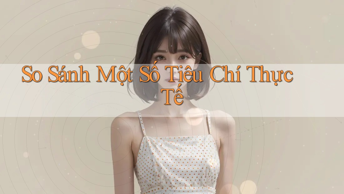 So Sánh Một Số Tiêu Chí Thực Tế