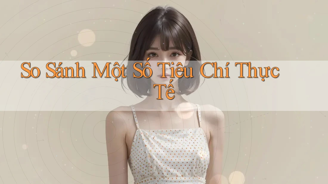 So Sánh Một Số Tiêu Chí Thực Tế