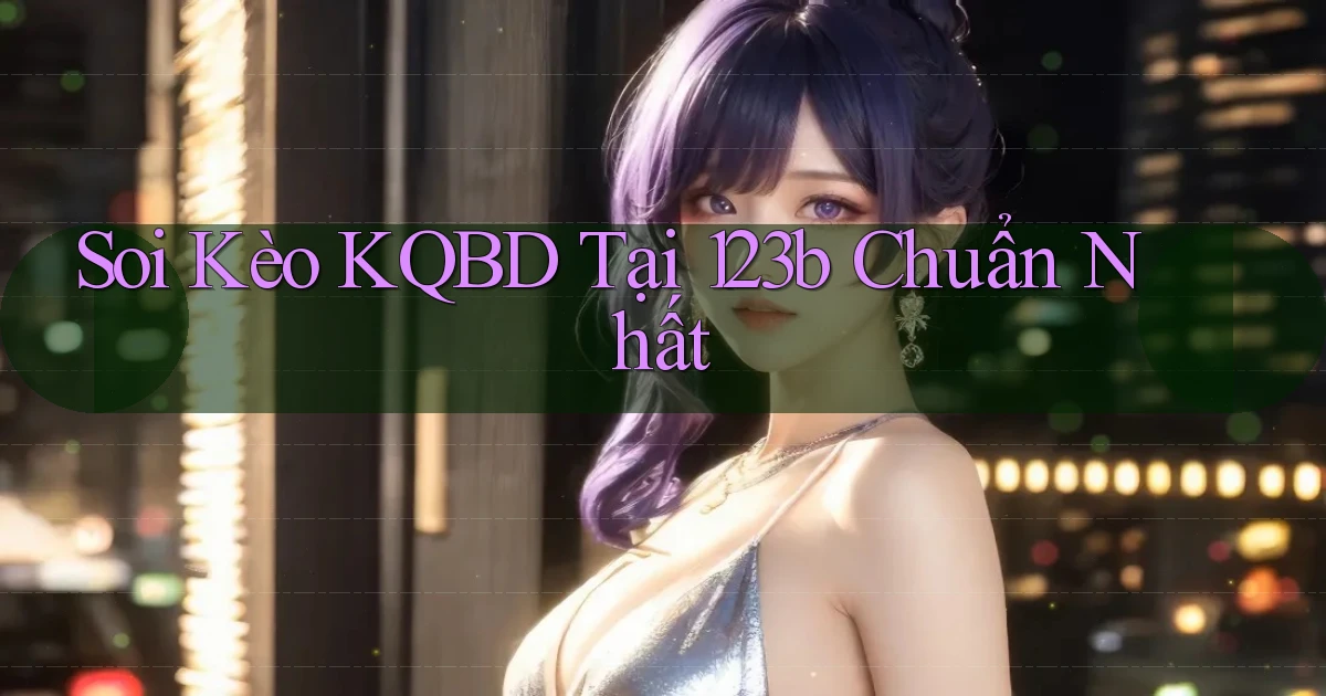 soi kèo kqbd tại 123b chuẩn nhất