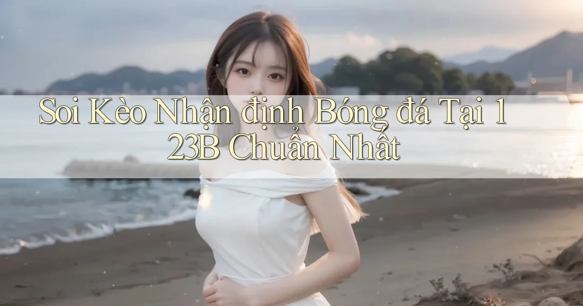 soi kèo nhận định bóng đá tại 123b chuẩn nhất