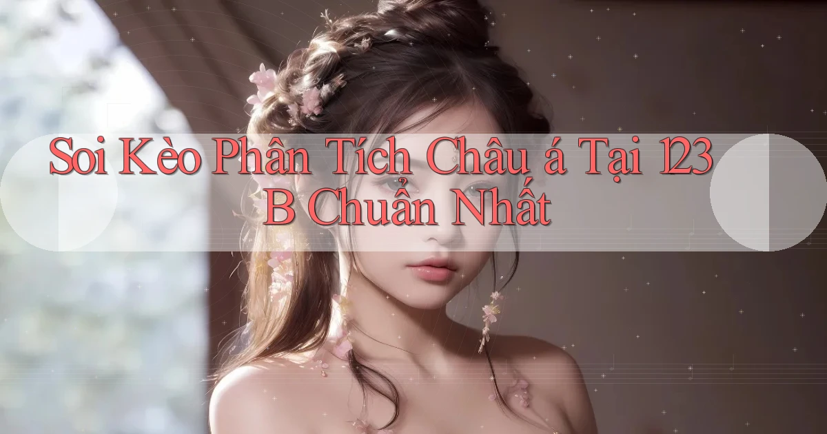 soi kèo phân tích châu á tại 123b chuẩn nhất