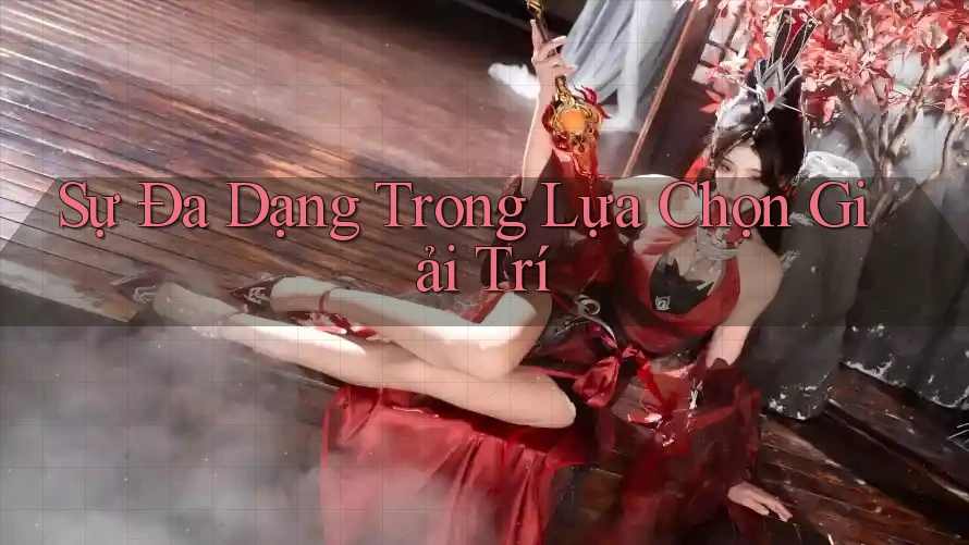 Sự Đa Dạng Trong Lựa Chọn Giải Trí