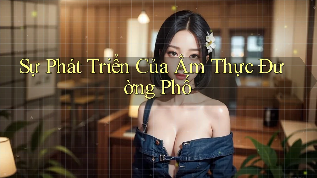 Sự Phát Triển Của Ẩm Thực Đường Phố