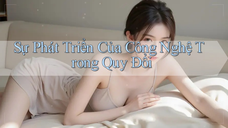Sự Phát Triển Của Công Nghệ Trong Quy Đổi