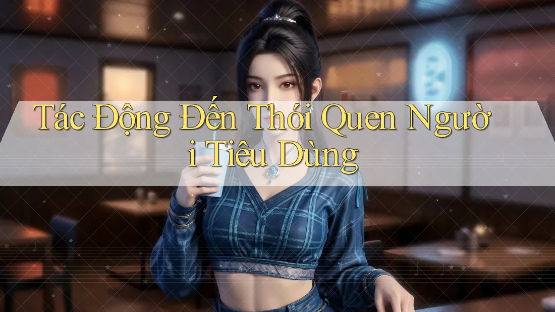 Tác Động Đến Thói Quen Người Tiêu Dùng