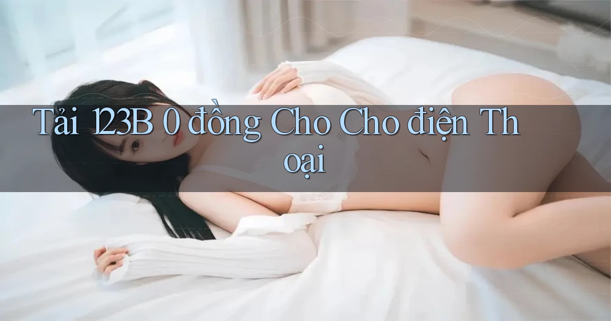 tải 123b 0 đồng cho cho điện thoại