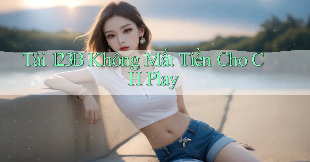 tải 123b không mất tiền cho ch play