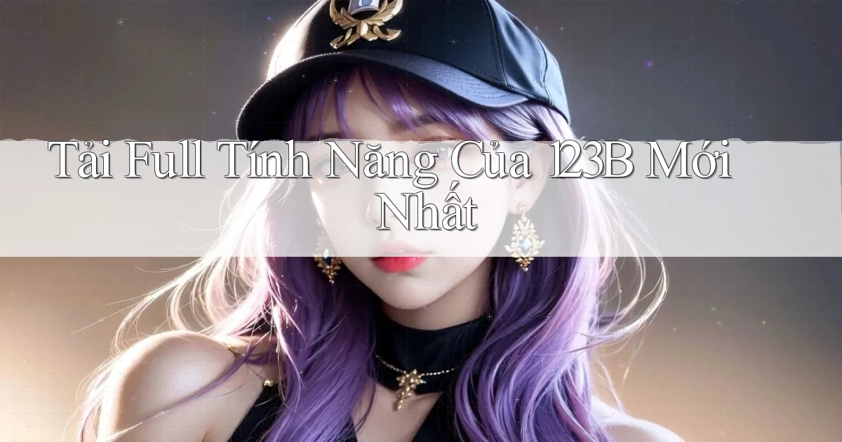 tải full tính năng của 123b mới nhất