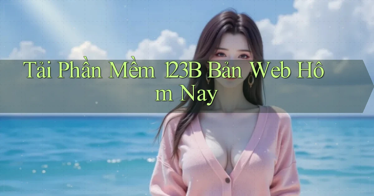 tải phần mềm 123b bản web hôm nay