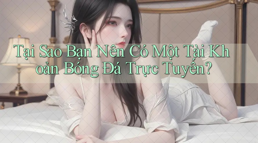 Tại Sao Bạn Nên Có Một Tài Khoản Bóng Đá Trực Tuyến?