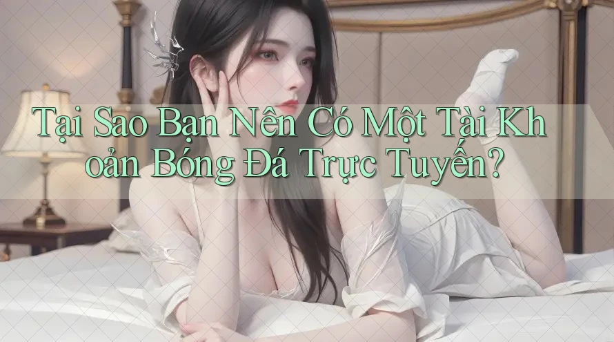 Tại Sao Bạn Nên Có Một Tài Khoản Bóng Đá Trực Tuyến? Tại Sao Bạn Nên Có Một Tài Khoản Bóng Đá Trực Tuyến?