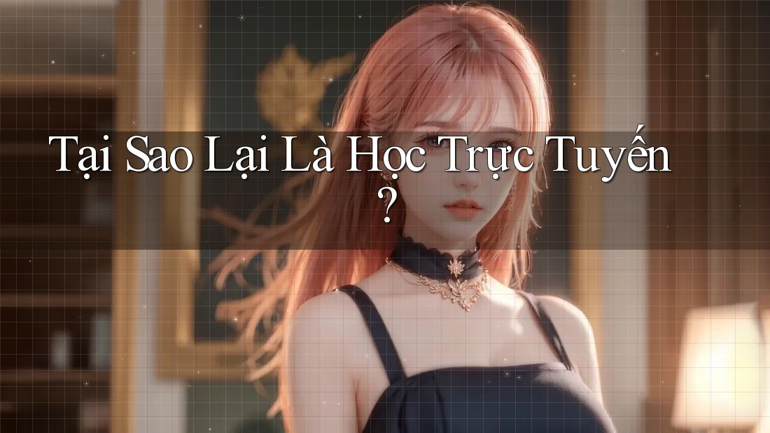Tại Sao Lại Là Học Trực Tuyến?