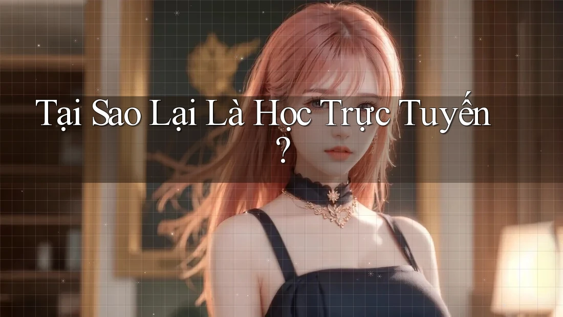 Tại Sao Lại Là Học Trực Tuyến?