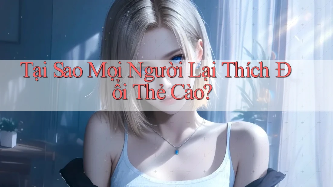 Tại Sao Mọi Người Lại Thích Đổi Thẻ Cào?