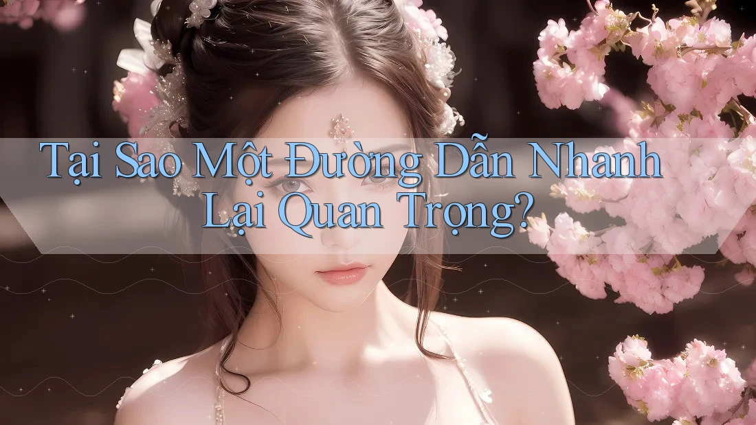 Tại Sao Một Đường Dẫn Nhanh Lại Quan Trọng?