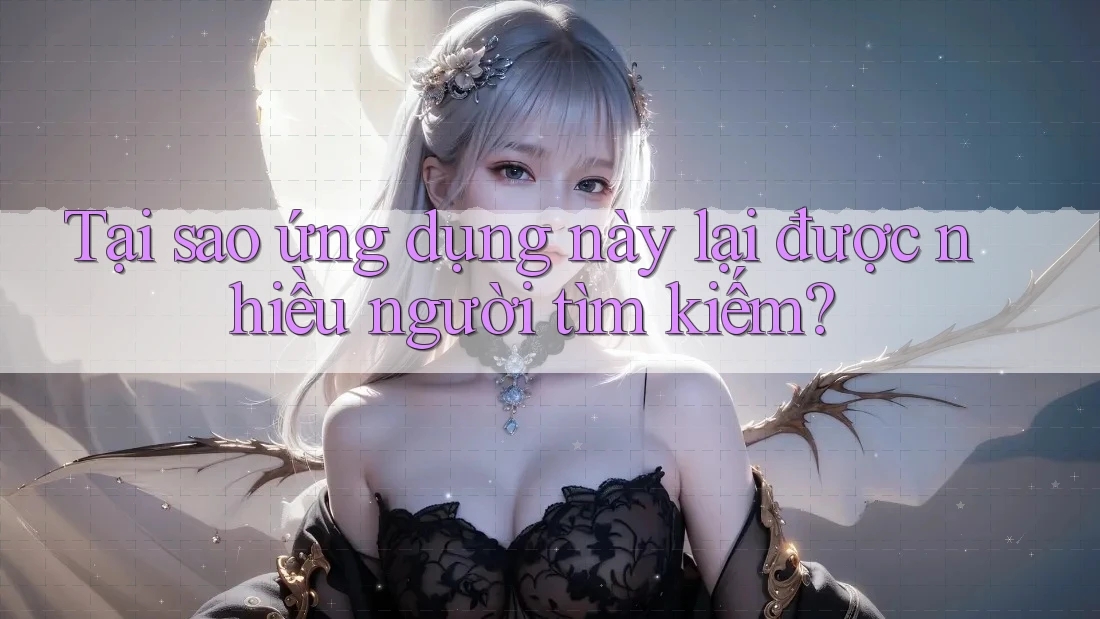 Tại sao ứng dụng này lại được nhiều người tìm kiếm?