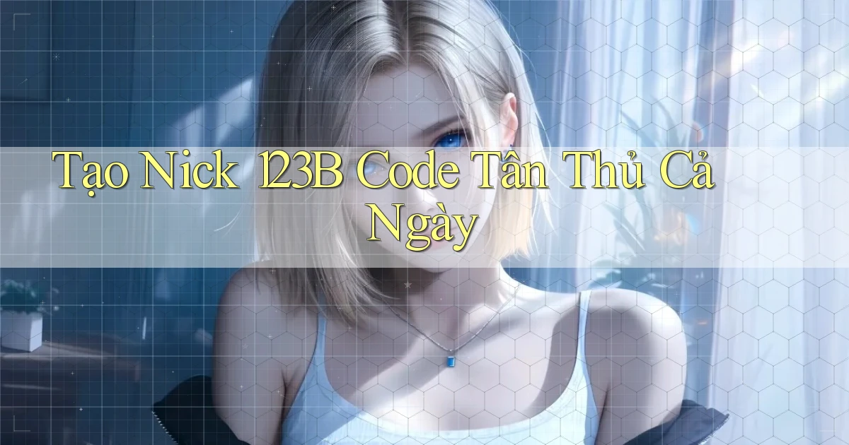 tạo nick 123b code tân thủ cả ngày