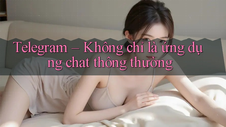 Telegram – Không chỉ là ứng dụng chat thông thường