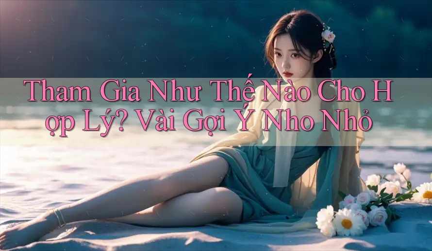 Tham Gia Như Thế Nào Cho Hợp Lý? Vài Gợi Ý Nho Nhỏ