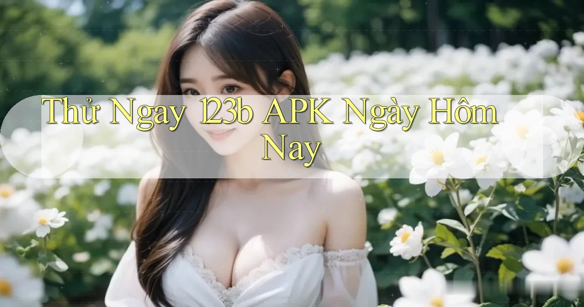 thử ngay 123b apk ngày hôm nay