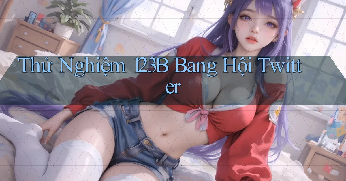 thử nghiệm 123b bang hội twitter