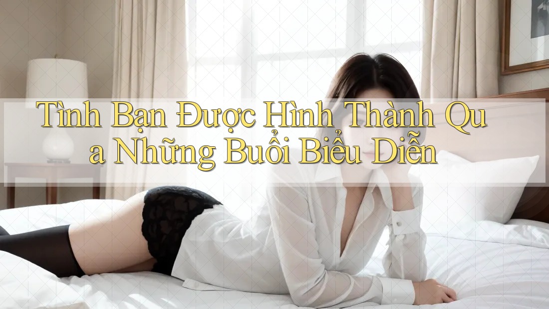 Tình Bạn Được Hình Thành Qua Những Buổi Biểu Diễn