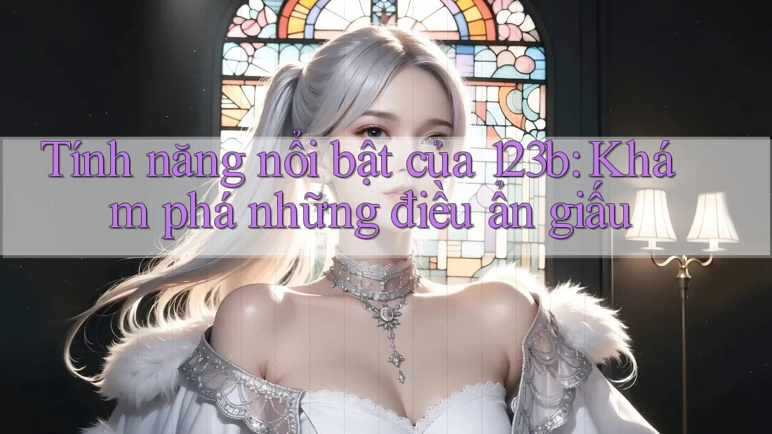 Tính năng nổi bật của 123b: Khám phá những điều ẩn giấu