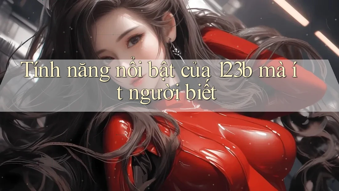 Tính năng nổi bật của 123b mà ít người biết