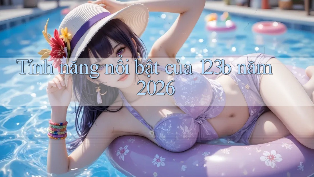 Tính năng nổi bật của 123b năm 2026