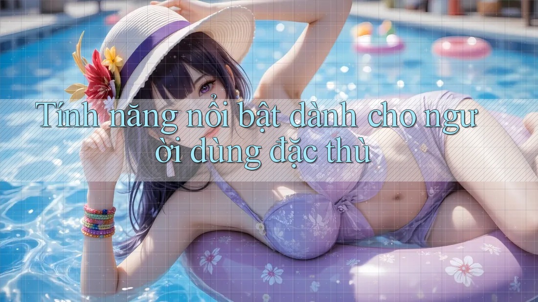 Tính năng nổi bật dành cho người dùng đặc thù