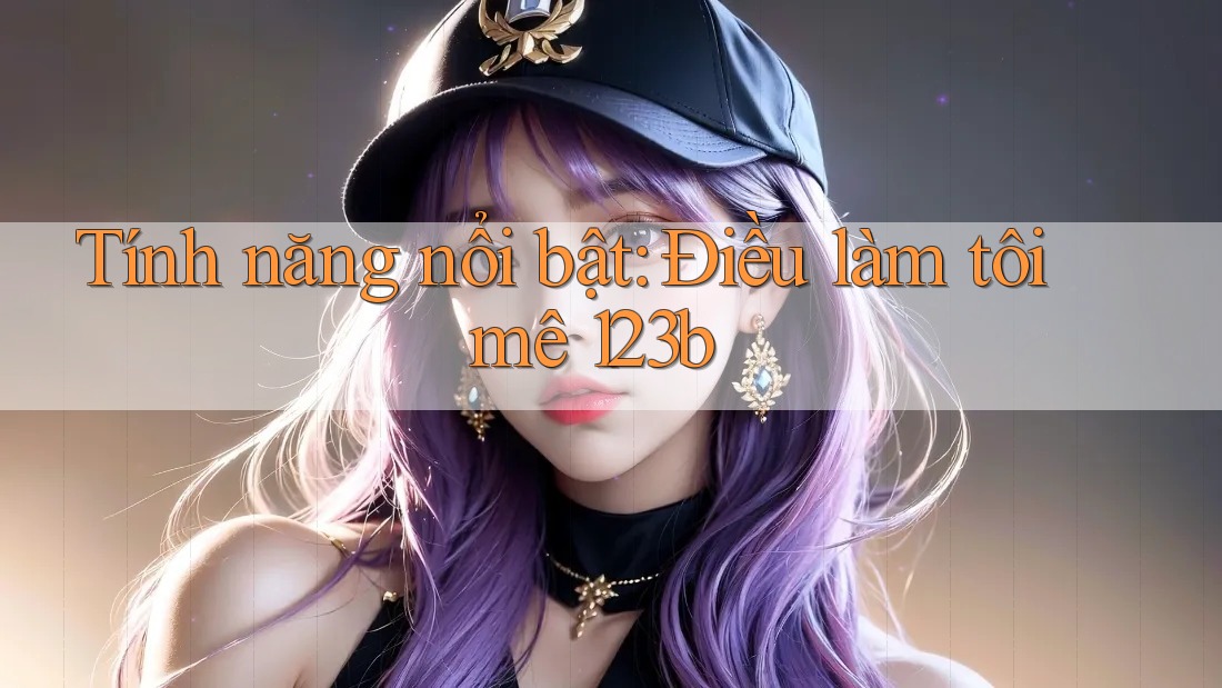 Tính năng nổi bật: Điều làm tôi mê 123b