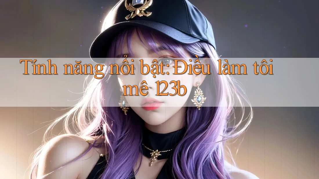Tính năng nổi bật: Điều làm tôi mê 123b