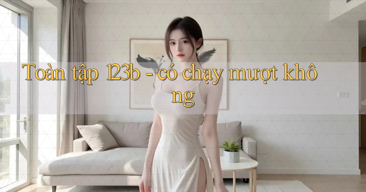 Toàn tập 123b   có chạy mượt không