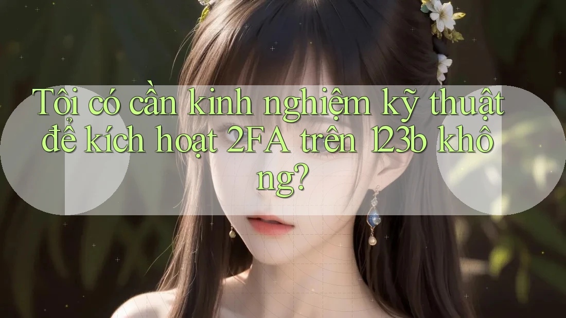 Tôi có cần kinh nghiệm kỹ thuật để kích hoạt 2FA trên 123b không?