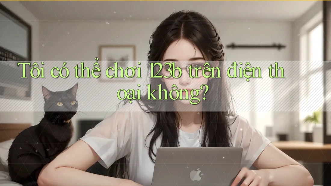 Tôi có thể chơi 123b trên điện thoại không?