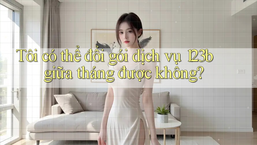 Tôi có thể đổi gói dịch vụ 123b giữa tháng được không? Tôi có thể đổi gói dịch vụ 123b giữa tháng được không?