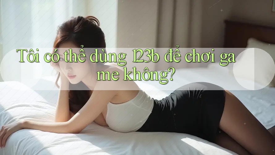 Tôi có thể dùng 123b để chơi game không?