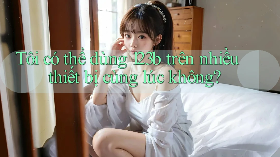 Tôi có thể dùng 123b trên nhiều thiết bị cùng lúc không?