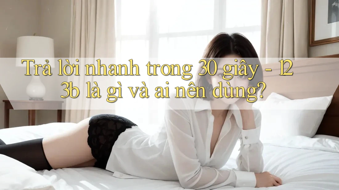 Trả lời nhanh trong 30 giây - 123b là gì và ai nên dùng?