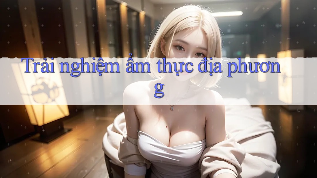 Trải nghiệm ẩm thực địa phương
