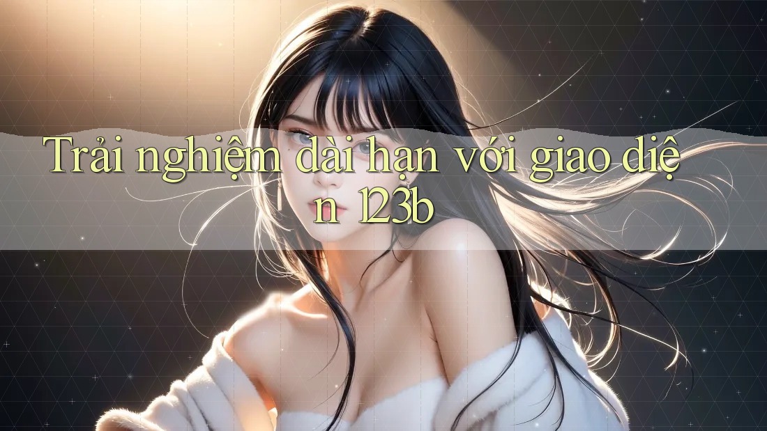 Trải nghiệm dài hạn với giao diện 123b