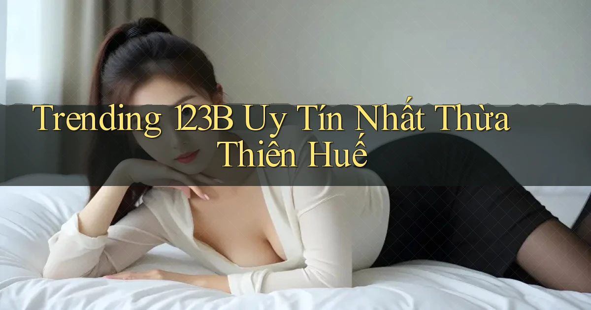 trending 123b uy tín nhất Thừa Thiên Huế