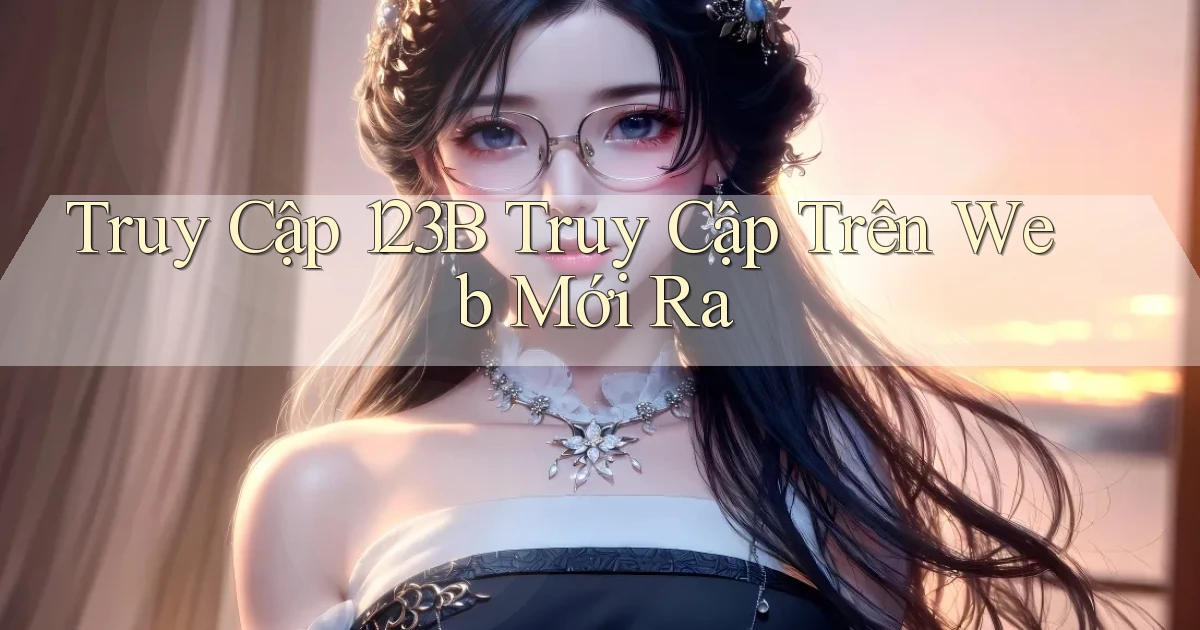 truy cập 123b truy cập trên web mới ra