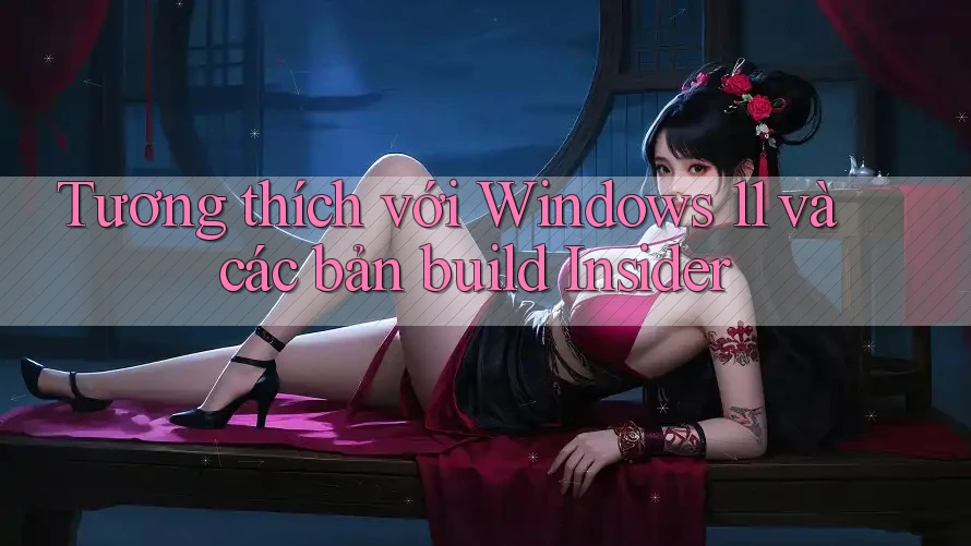 Tương thích với Windows 11 và các bản build Insider