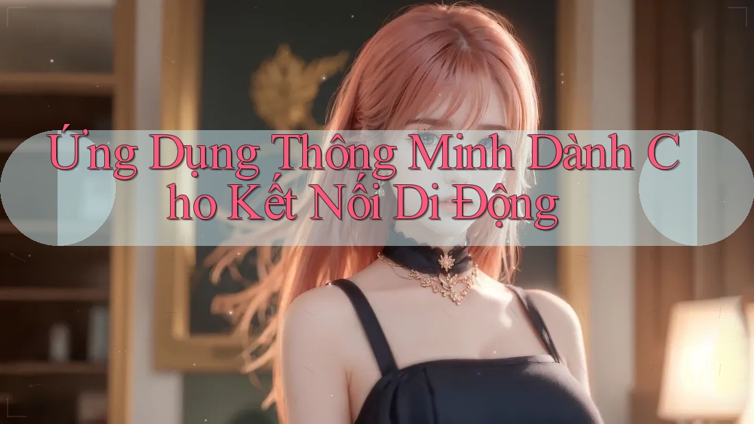 Ứng Dụng Thông Minh Dành Cho Kết Nối Di Động