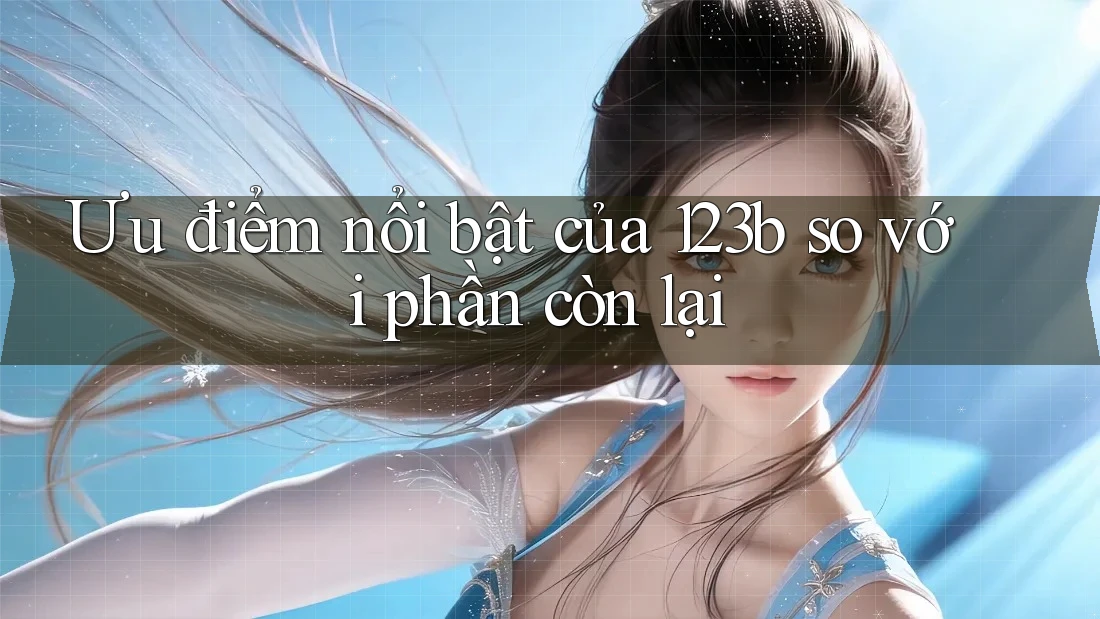 Ưu điểm nổi bật của 123b so với phần còn lại