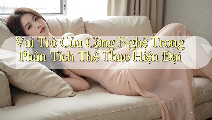 Vai Trò Của Công Nghệ Trong Phân Tích Thể Thao Hiện Đại