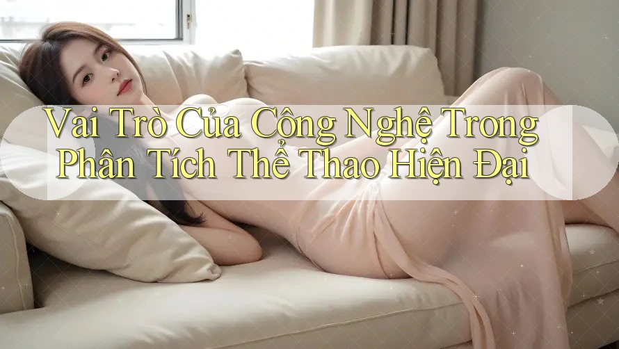 Vai Trò Của Công Nghệ Trong Phân Tích Thể Thao Hiện Đại Vai Trò Của Công Nghệ Trong Phân Tích Thể Thao Hiện Đại
